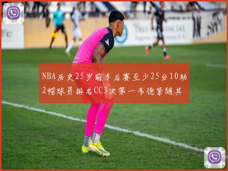 NBA历史25岁前季后赛至少25分10助2帽球员排名CC3次第一韦德紧随其后